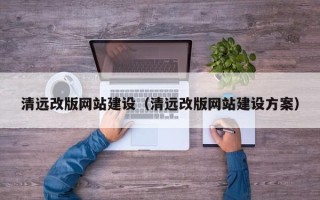 赤壁清远改版网站建设（清远改版网站建设方案）