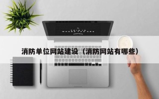 赤壁消防单位网站建设（消防网站有哪些）