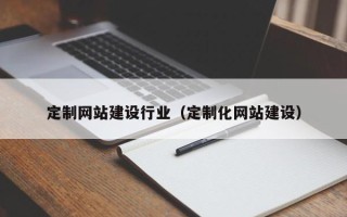 赤壁定制网站建设行业（定制化网站建设）