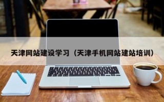 赤壁天津网站建设学习（天津手机网站建站培训）