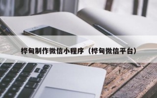 赤壁桦甸制作微信小程序（桦甸微信平台）