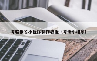 赤壁考验报名小程序制作教程（考研小程序）