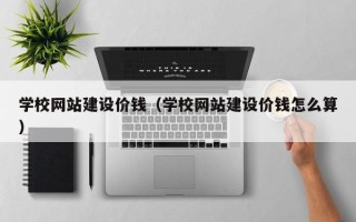 赤壁学校网站建设价钱（学校网站建设价钱怎么算）