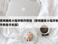 赤壁视频图库小程序制作教程（视频图库小程序制作教程手机版）
